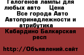 Галогенов лампы для любых авто. › Цена ­ 3 000 - Все города Авто » Автопринадлежности и атрибутика   . Кабардино-Балкарская респ.